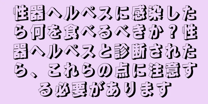 性器ヘルペスに感染したら何を食べるべきか？性器ヘルペスと診断されたら、これらの点に注意する必要があります