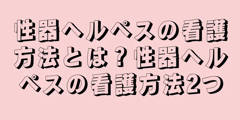 性器ヘルペスの看護方法とは？性器ヘルペスの看護方法2つ