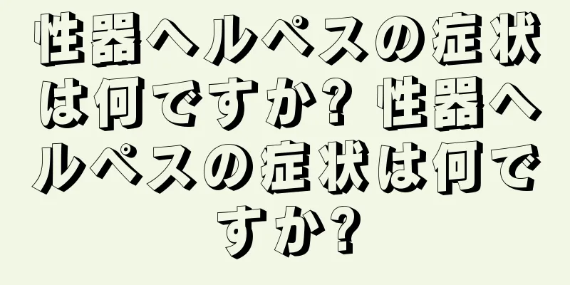 性器ヘルペスの症状は何ですか? 性器ヘルペスの症状は何ですか?