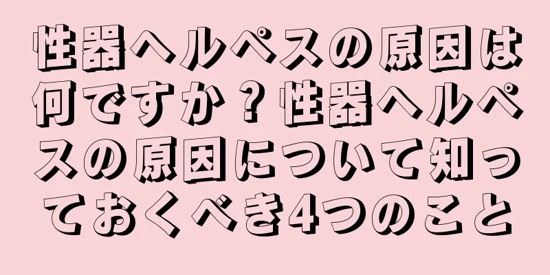 性器ヘルペスの原因は何ですか？性器ヘルペスの原因について知っておくべき4つのこと