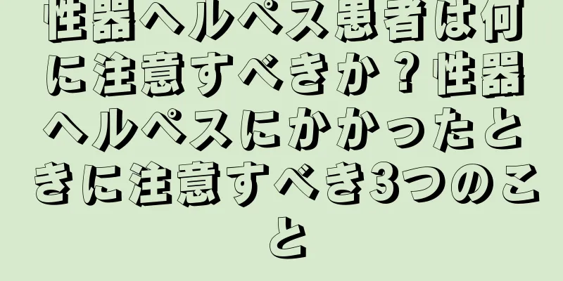 性器ヘルペス患者は何に注意すべきか？性器ヘルペスにかかったときに注意すべき3つのこと