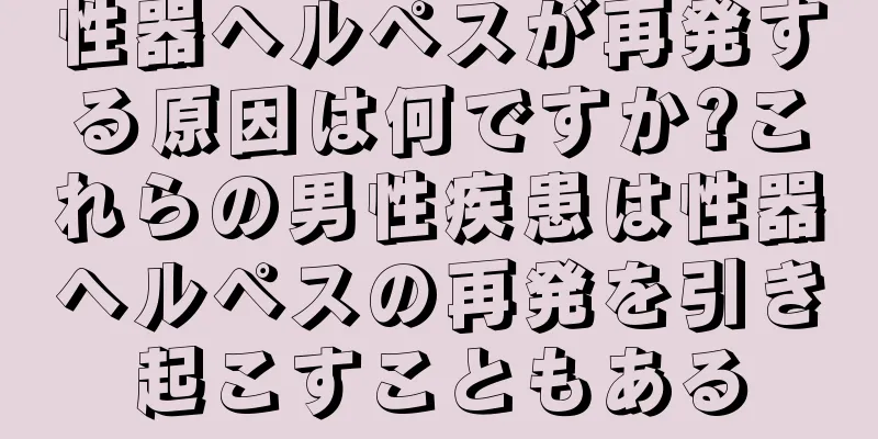 性器ヘルペスが再発する原因は何ですか?これらの男性疾患は性器ヘルペスの再発を引き起こすこともある