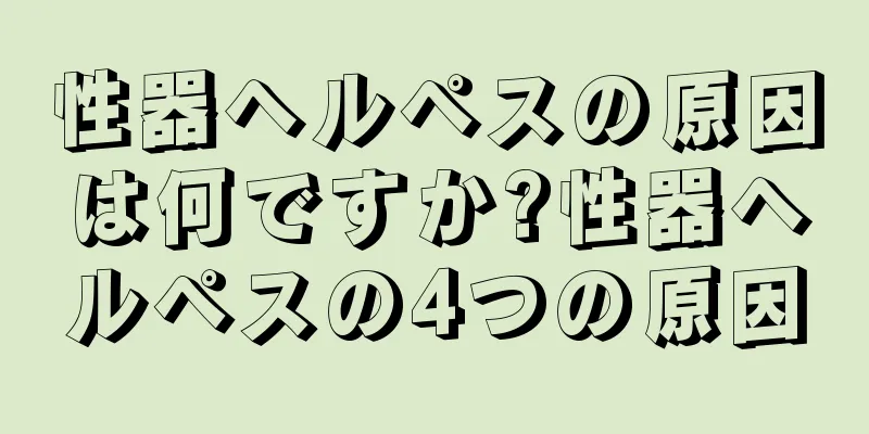 性器ヘルペスの原因は何ですか?性器ヘルペスの4つの原因