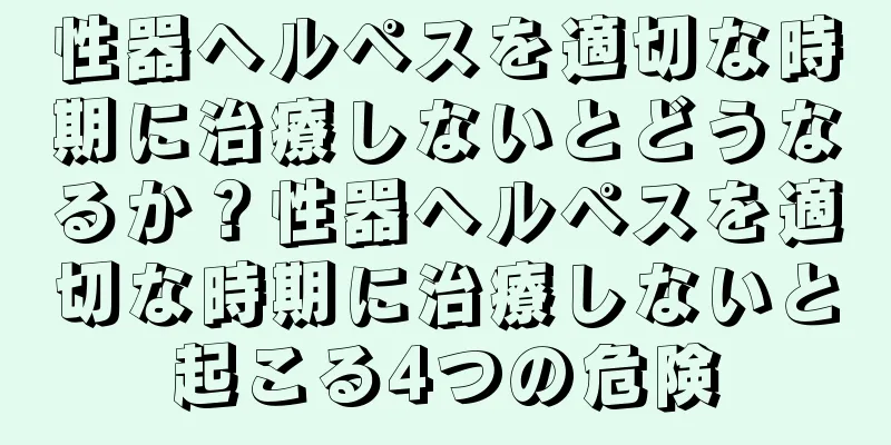 性器ヘルペスを適切な時期に治療しないとどうなるか？性器ヘルペスを適切な時期に治療しないと起こる4つの危険