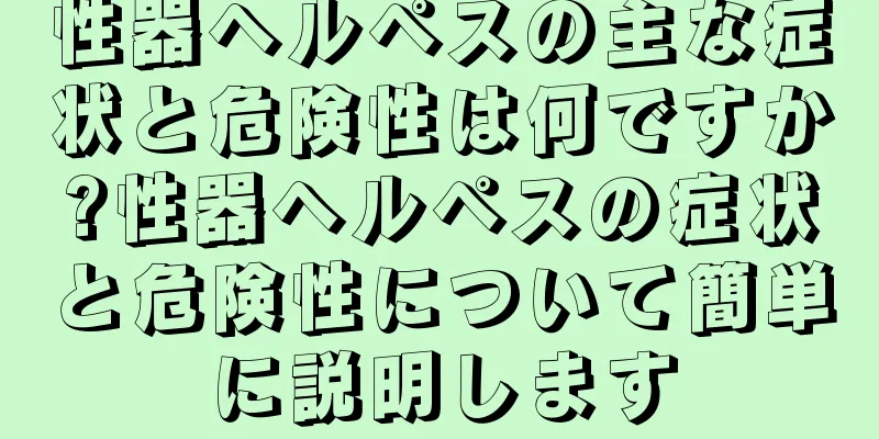 性器ヘルペスの主な症状と危険性は何ですか?性器ヘルペスの症状と危険性について簡単に説明します