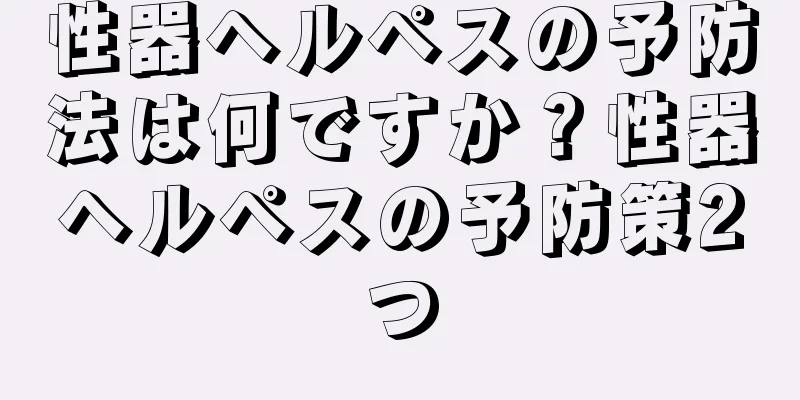 性器ヘルペスの予防法は何ですか？性器ヘルペスの予防策2つ