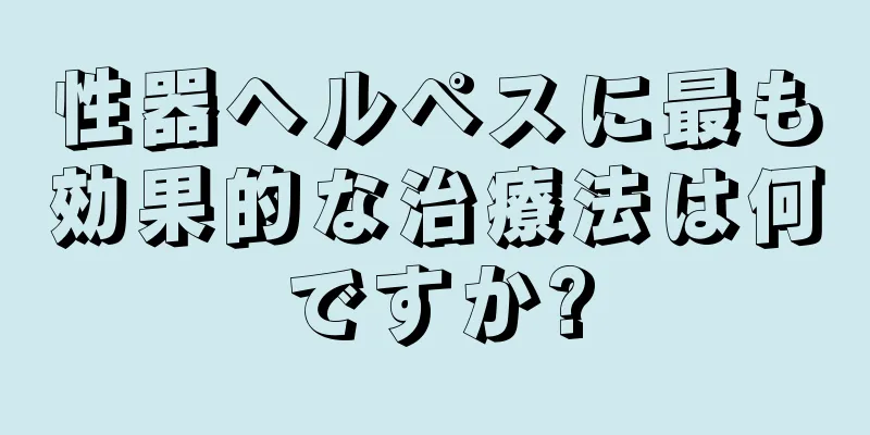 性器ヘルペスに最も効果的な治療法は何ですか?