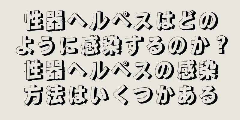 性器ヘルペスはどのように感染するのか？性器ヘルペスの感染方法はいくつかある