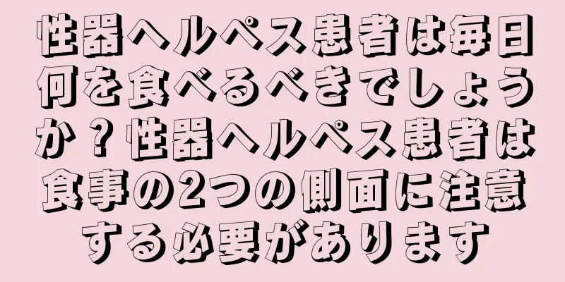 性器ヘルペス患者は毎日何を食べるべきでしょうか？性器ヘルペス患者は食事の2つの側面に注意する必要があります