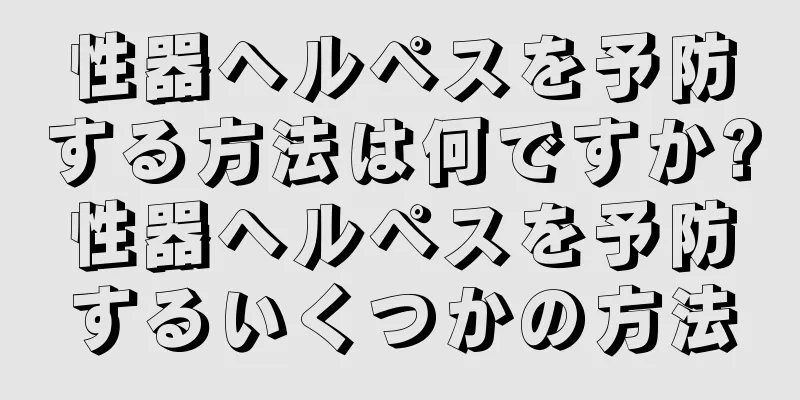 性器ヘルペスを予防する方法は何ですか?性器ヘルペスを予防するいくつかの方法