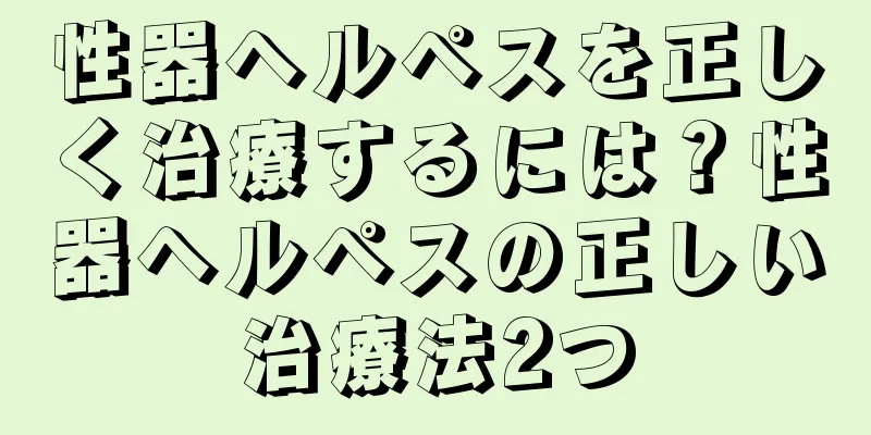 性器ヘルペスを正しく治療するには？性器ヘルペスの正しい治療法2つ