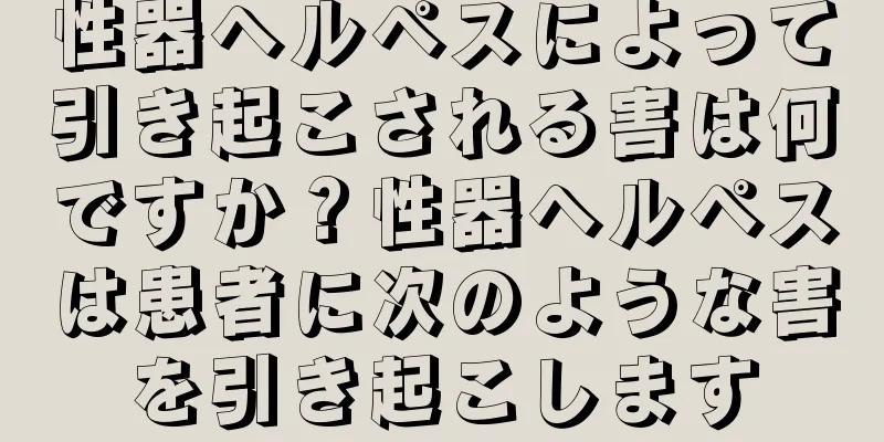 性器ヘルペスによって引き起こされる害は何ですか？性器ヘルペスは患者に次のような害を引き起こします