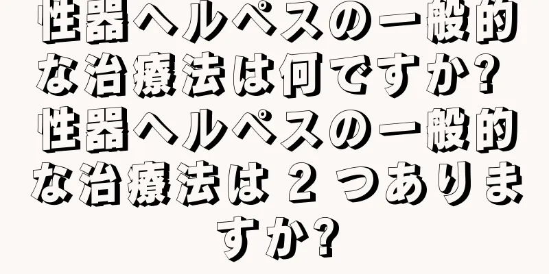 性器ヘルペスの一般的な治療法は何ですか? 性器ヘルペスの一般的な治療法は 2 つありますか?