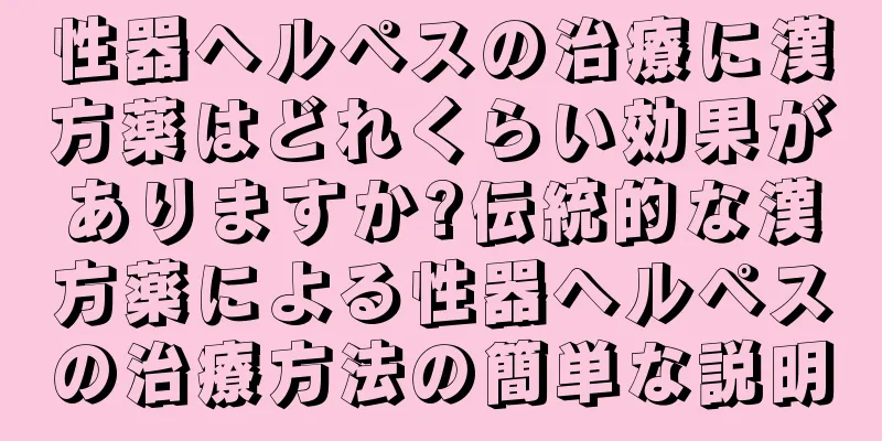 性器ヘルペスの治療に漢方薬はどれくらい効果がありますか?伝統的な漢方薬による性器ヘルペスの治療方法の簡単な説明