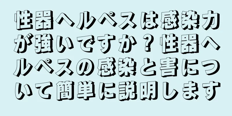 性器ヘルペスは感染力が強いですか？性器ヘルペスの感染と害について簡単に説明します