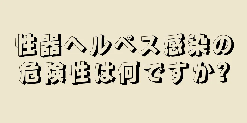 性器ヘルペス感染の危険性は何ですか?