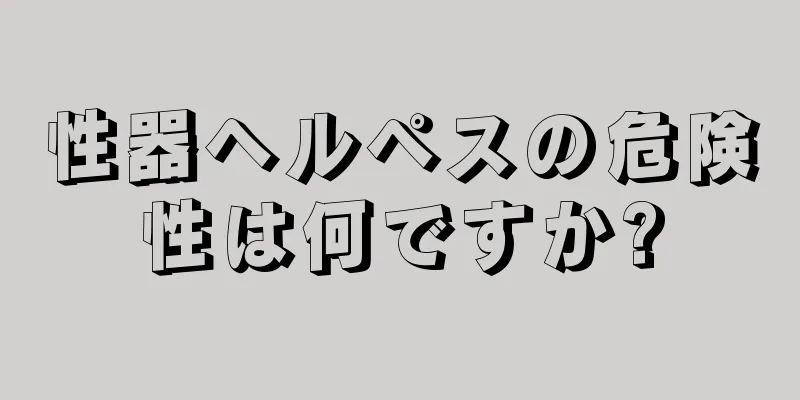 性器ヘルペスの危険性は何ですか?