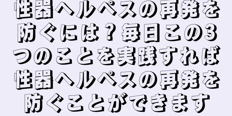 性器ヘルペスの再発を防ぐには？毎日この3つのことを実践すれば性器ヘルペスの再発を防ぐことができます