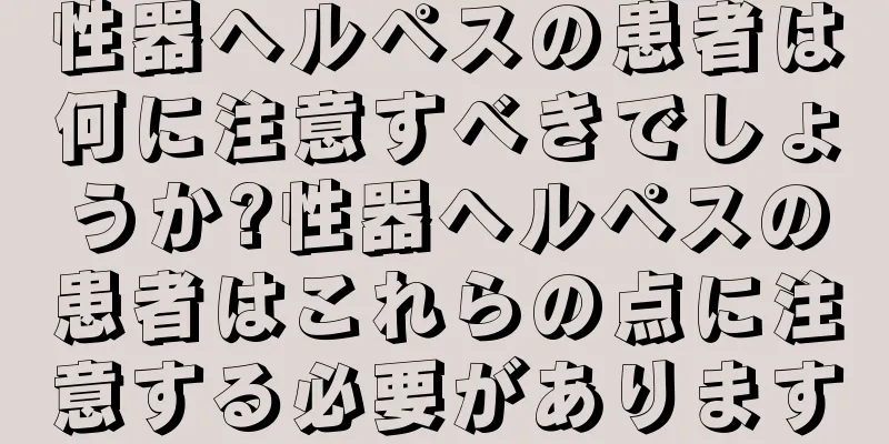 性器ヘルペスの患者は何に注意すべきでしょうか?性器ヘルペスの患者はこれらの点に注意する必要があります