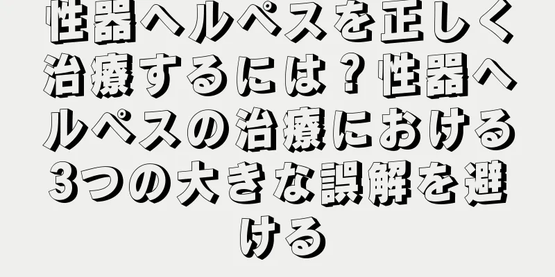 性器ヘルペスを正しく治療するには？性器ヘルペスの治療における3つの大きな誤解を避ける