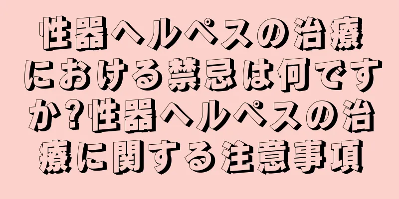性器ヘルペスの治療における禁忌は何ですか?性器ヘルペスの治療に関する注意事項