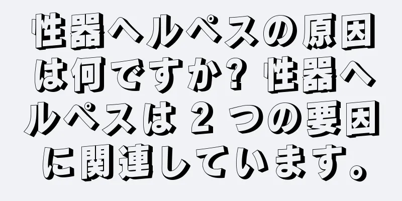 性器ヘルペスの原因は何ですか? 性器ヘルペスは 2 つの要因に関連しています。