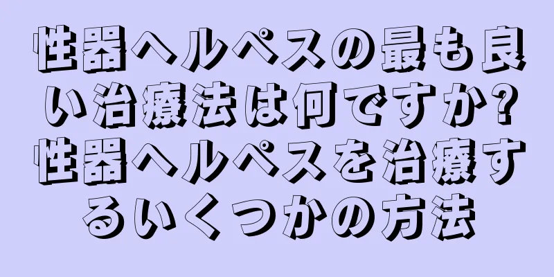 性器ヘルペスの最も良い治療法は何ですか?性器ヘルペスを治療するいくつかの方法