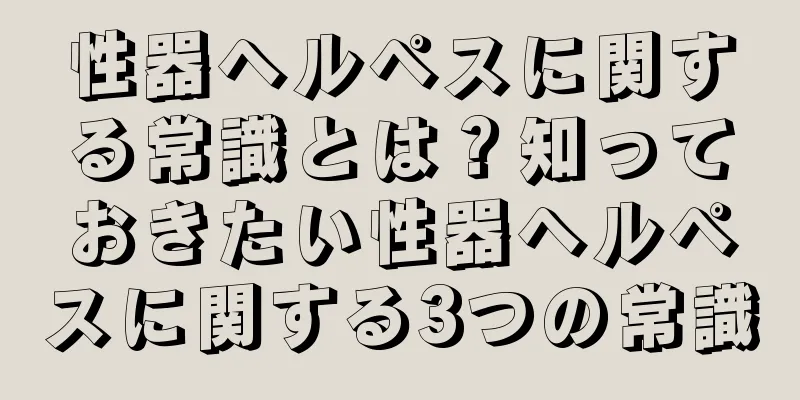 性器ヘルペスに関する常識とは？知っておきたい性器ヘルペスに関する3つの常識