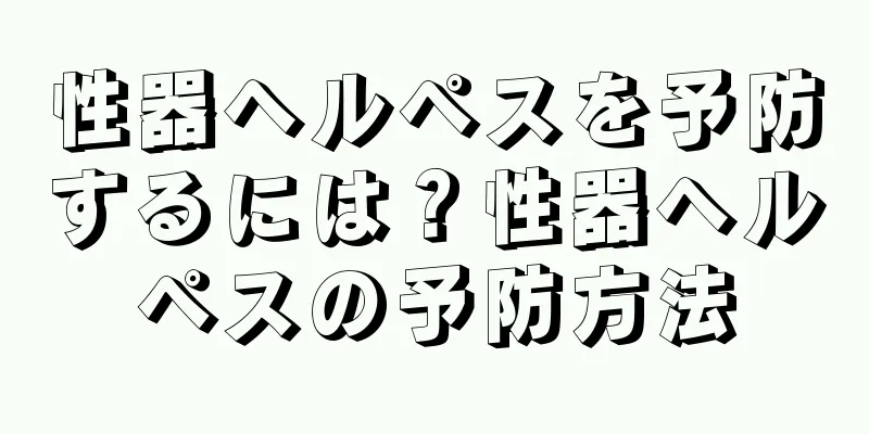 性器ヘルペスを予防するには？性器ヘルペスの予防方法