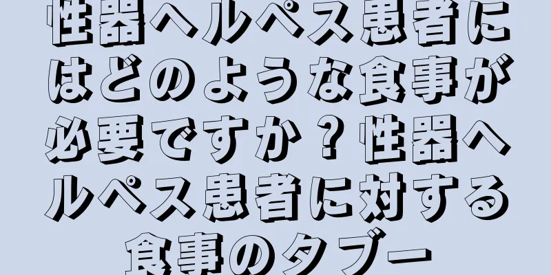 性器ヘルペス患者にはどのような食事が必要ですか？性器ヘルペス患者に対する食事のタブー