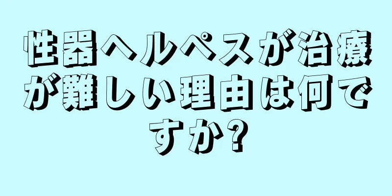 性器ヘルペスが治療が難しい理由は何ですか?
