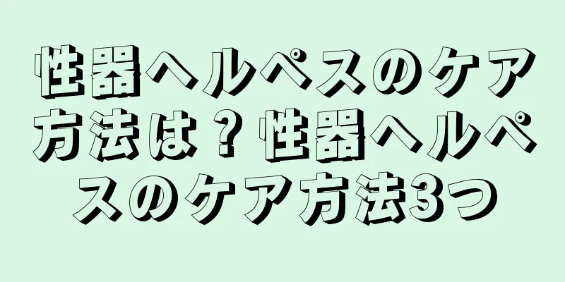 性器ヘルペスのケア方法は？性器ヘルペスのケア方法3つ
