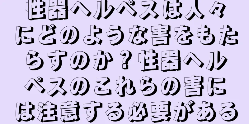 性器ヘルペスは人々にどのような害をもたらすのか？性器ヘルペスのこれらの害には注意する必要がある