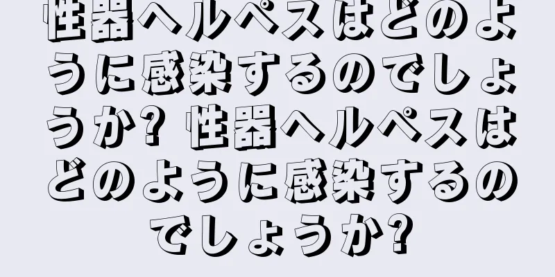 性器ヘルペスはどのように感染するのでしょうか? 性器ヘルペスはどのように感染するのでしょうか?