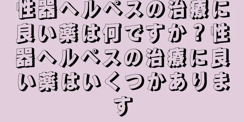 性器ヘルペスの治療に良い薬は何ですか？性器ヘルペスの治療に良い薬はいくつかあります