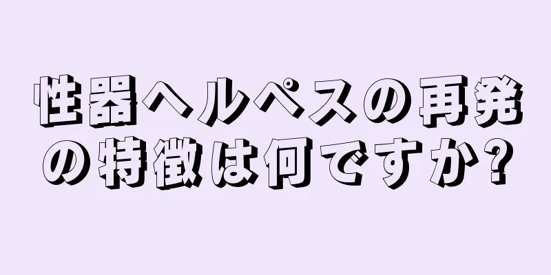 性器ヘルペスの再発の特徴は何ですか?