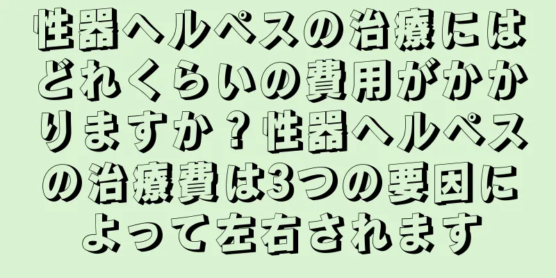 性器ヘルペスの治療にはどれくらいの費用がかかりますか？性器ヘルペスの治療費は3つの要因によって左右されます