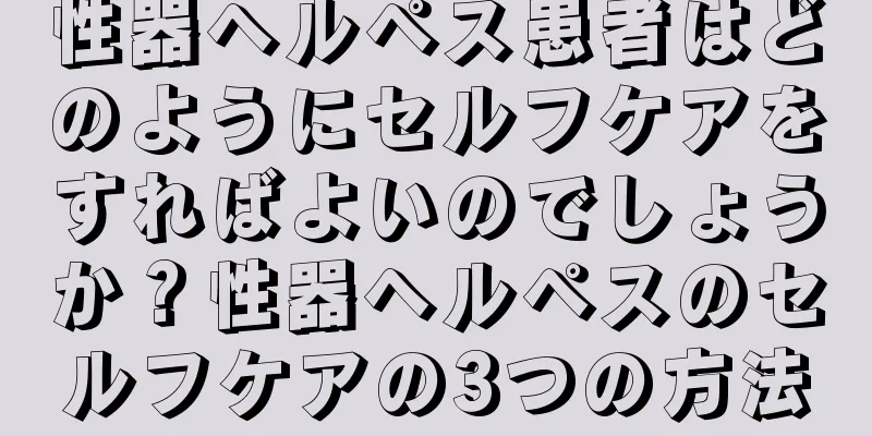 性器ヘルペス患者はどのようにセルフケアをすればよいのでしょうか？性器ヘルペスのセルフケアの3つの方法