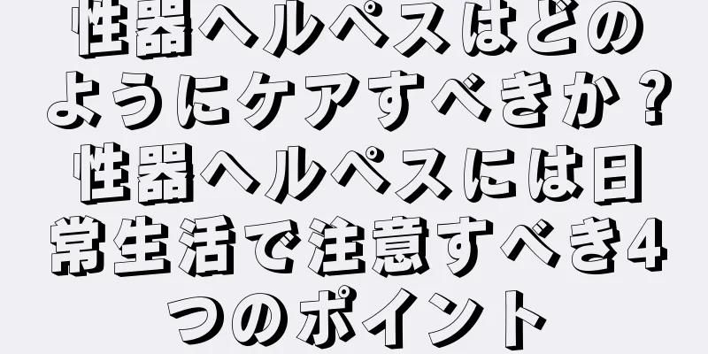 性器ヘルペスはどのようにケアすべきか？性器ヘルペスには日常生活で注意すべき4つのポイント