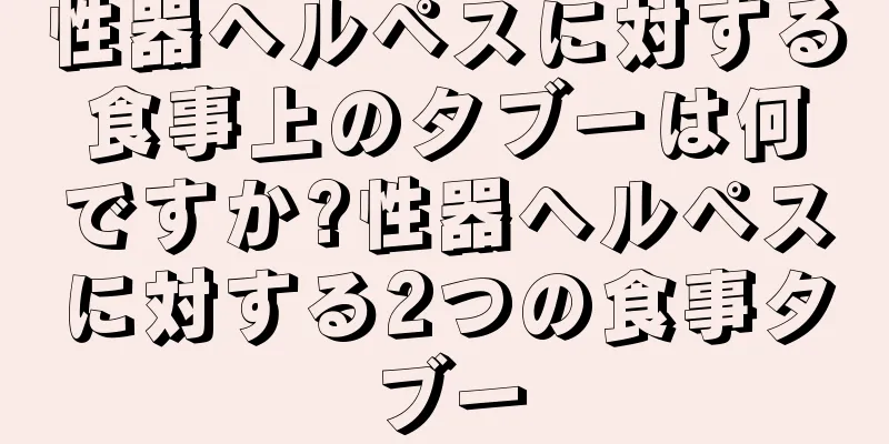 性器ヘルペスに対する食事上のタブーは何ですか?性器ヘルペスに対する2つの食事タブー