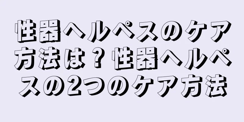 性器ヘルペスのケア方法は？性器ヘルペスの2つのケア方法