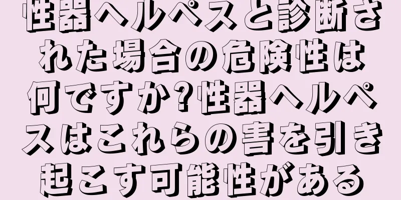 性器ヘルペスと診断された場合の危険性は何ですか?性器ヘルペスはこれらの害を引き起こす可能性がある