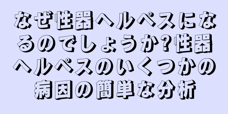 なぜ性器ヘルペスになるのでしょうか?性器ヘルペスのいくつかの病因の簡単な分析