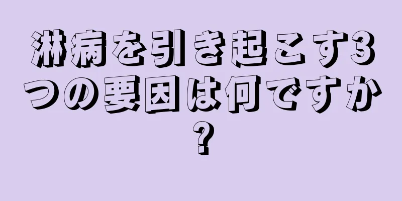 淋病を引き起こす3つの要因は何ですか?