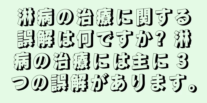 淋病の治療に関する誤解は何ですか? 淋病の治療には主に 3 つの誤解があります。