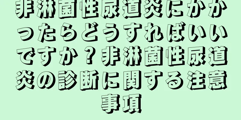 非淋菌性尿道炎にかかったらどうすればいいですか？非淋菌性尿道炎の診断に関する注意事項