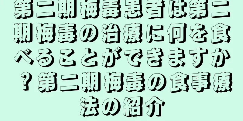 第二期梅毒患者は第二期梅毒の治療に何を食べることができますか？第二期梅毒の食事療法の紹介