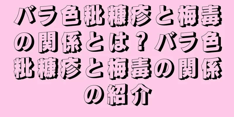バラ色粃糠疹と梅毒の関係とは？バラ色粃糠疹と梅毒の関係の紹介