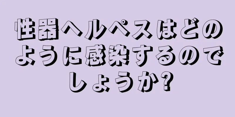 性器ヘルペスはどのように感染するのでしょうか?
