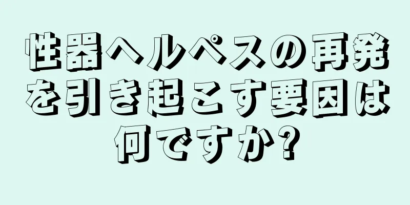 性器ヘルペスの再発を引き起こす要因は何ですか?